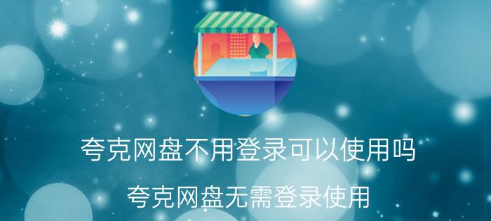 夸克网盘不用登录可以使用吗 夸克网盘无需登录使用